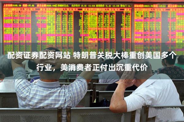 配资证券配资网站 特朗普关税大棒重创美国多个行业，美消费者正付出沉重代价