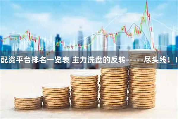 配资平台排名一览表 主力洗盘的反转-----尽头线！！