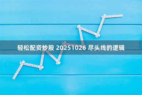 轻松配资炒股 20251026 尽头线的逻辑