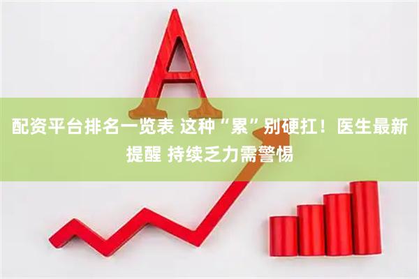 配资平台排名一览表 这种“累”别硬扛！医生最新提醒 持续乏力需警惕