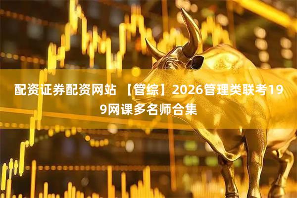 配资证券配资网站 【管综】2026管理类联考199网课多名师合集