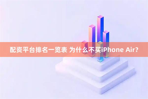 配资平台排名一览表 为什么不买iPhone Air？