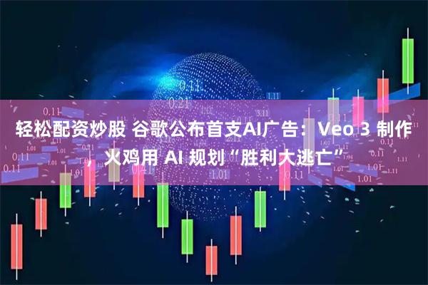 轻松配资炒股 谷歌公布首支AI广告：Veo 3 制作，火鸡用 AI 规划“胜利大逃亡”