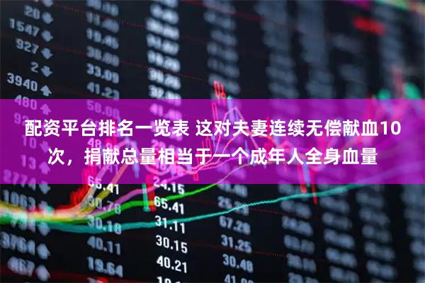 配资平台排名一览表 这对夫妻连续无偿献血10次，捐献总量相当于一个成年人全身血量