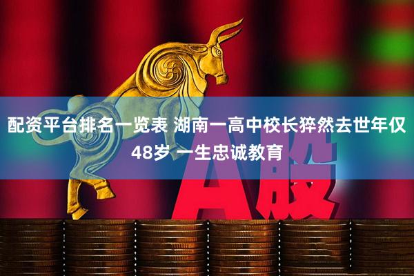 配资平台排名一览表 湖南一高中校长猝然去世年仅48岁 一生忠诚教育