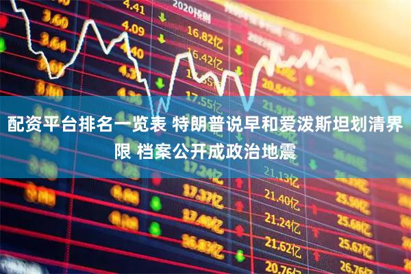 配资平台排名一览表 特朗普说早和爱泼斯坦划清界限 档案公开成政治地震