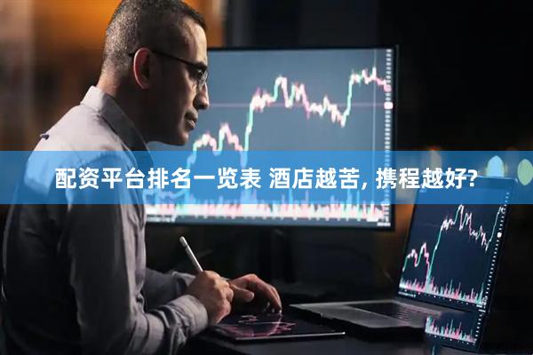 配资平台排名一览表 酒店越苦, 携程越好?