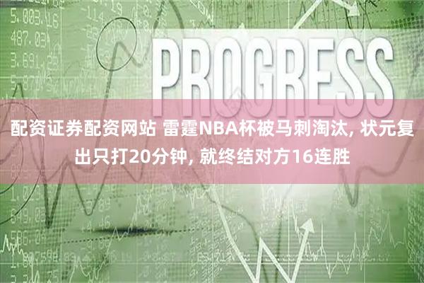配资证券配资网站 雷霆NBA杯被马刺淘汰, 状元复出只打20分钟, 就终结对方16连胜