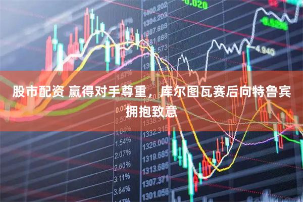 股市配资 赢得对手尊重，库尔图瓦赛后向特鲁宾拥抱致意