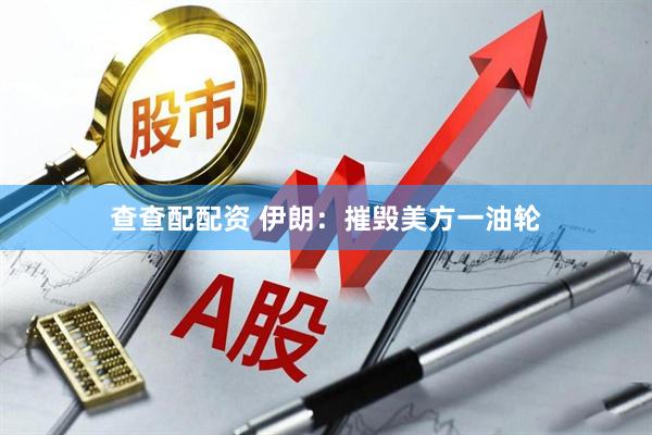 查查配配资 伊朗：摧毁美方一油轮